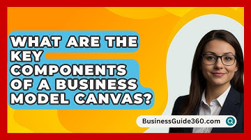 What Are the Key Components of a Business Model Canvas? - BusinessGuide360.com