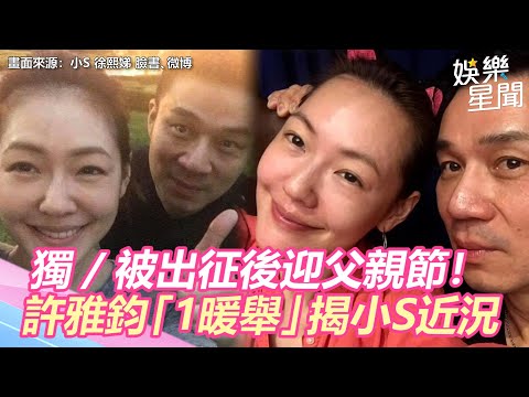 獨家／ 被出征後迎父親節！許雅鈞「1暖舉」親揭小S近況｜娛樂星世界
