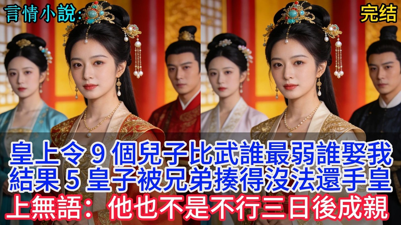 皇上令 9 個兒子比武誰最弱誰娶我，結果 5 皇子被兄弟揍得沒法還手，皇上無語：他也不是不行，三日後成親