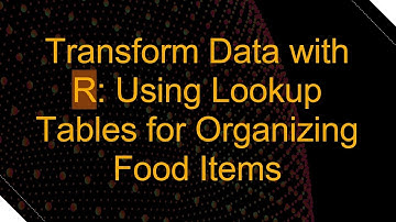 Transform Data with R: Using Lookup Tables for Organizing Food Items