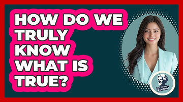 How Do We Truly Know What Is True? - Philosophy Beyond