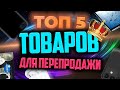 ТОП 5 товаров для перепродажи с максимальной прибылью