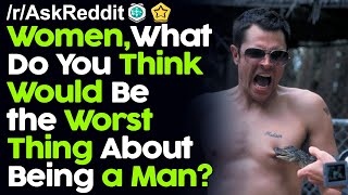 Women, What Do You Think Would Be the Worst Thing About Being a Man ?r/AskReddit Reddit Stories