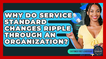 Why Do Service Standard Changes Ripple Through An Organization? - Customer First Leadership
