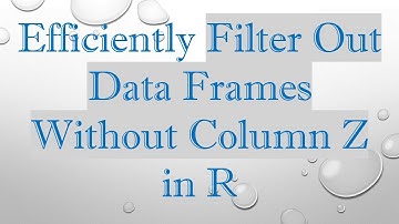 Efficiently Filter Out Data Frames Without Column Z in R