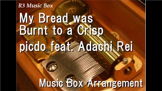 My Bread was Burnt to a Crisp/picdo feat. Adachi Rei [Music Box]