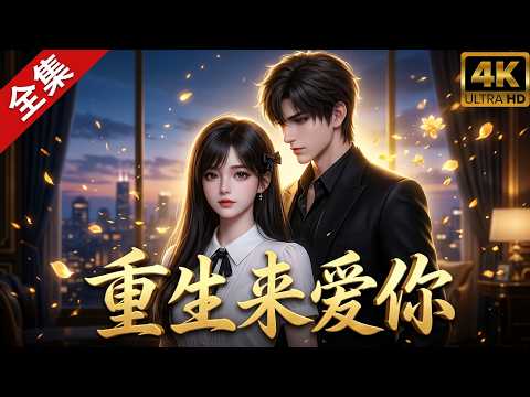 一口气爽看大结局！《重生来爱你》：前世他为我病逝北方，临死都守着暗恋我的秘密！重生回高三，我决定当众告白：这一世，换我来走向你！