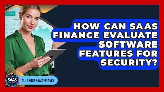 How Can SaaS Finance Evaluate Software Features For Security? - All About SaaS Finance