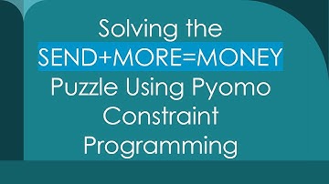 Solving the SEND+ MORE=MONEY Puzzle Using Pyomo Constraint Programming