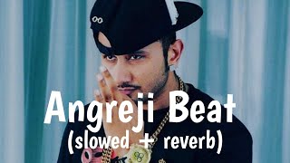 Angreji Beat (slowed + reverb) || Yo Yo Honey Singh, Gippy Grewal