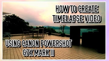 HOW TO CREATE TIME LAPSE VIDEO USING CANON POWERSHOT G7X MARK II