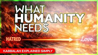 What Humanity Needs: Moving from Hate to Love – Kabbalah Explained Simply
