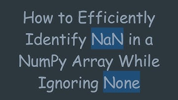 How to Efficiently Identify NaN in a NumPy Array While Ignoring None