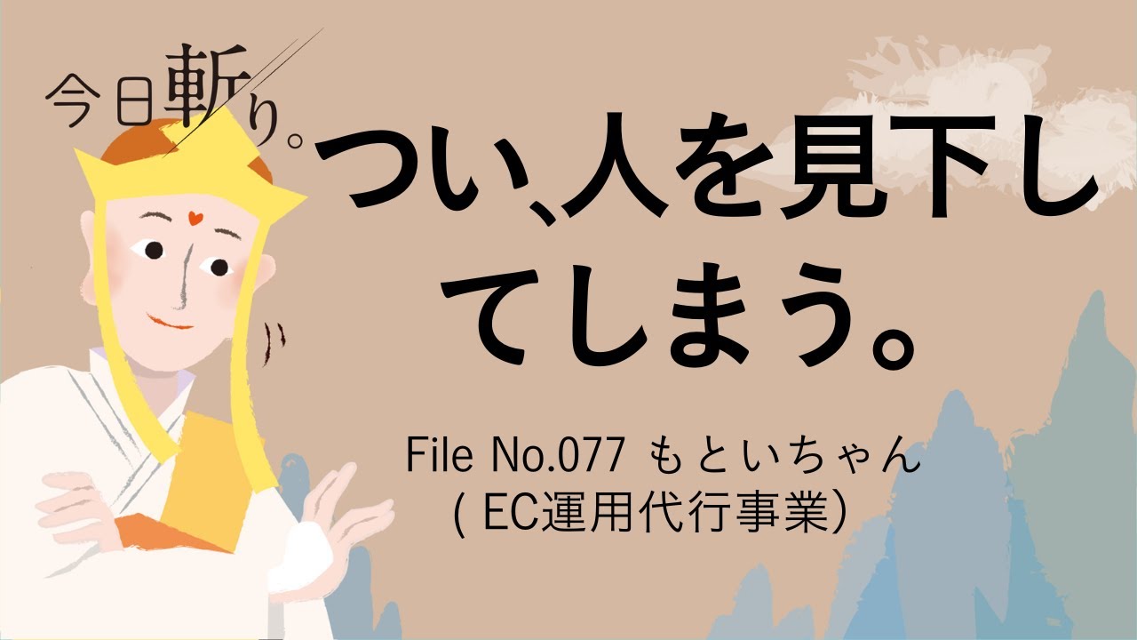 077「つい、人を見下してしまう。」もといちゃん　(EC運用代行事業)