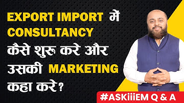 Export Import में Consultancy कैसे शुरू करे और उसकी Marketing कहा करे? | #AskiiiEM - 360 | Q&A