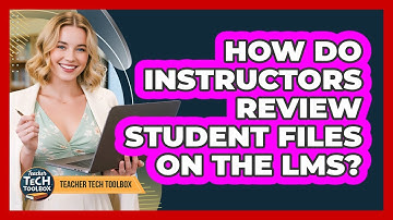 How Do Instructors Review Student Files On The LMS?