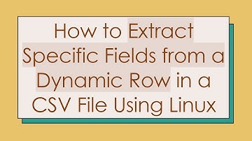How to Extract Specific Fields from a Dynamic Row in a CSV File Using Linux