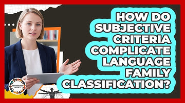 How Do Subjective Criteria Complicate Language Family Classification? - Anthropology Insights