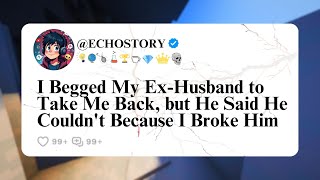 I Begged My Ex-Husband to Take Me Back, but He Said He Couldn't Because I Broke Him. reddit story