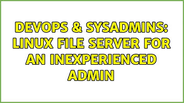 DevOps & SysAdmins: Linux file server for an inexperienced admin (6 Solutions!!)