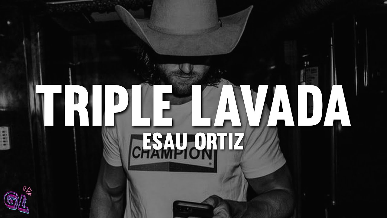 Esau Ortiz - Triple Lavada (Letra) Esau Ortiz - Triple Lavada (Letra)