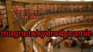 What does magnetohydrodynamic mean