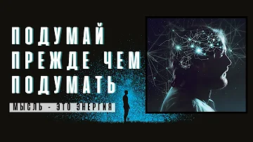 Подумай прежде чем подумать. Мысль это энергия.  Каждый человек своими мыслями определяет свою жизнь
