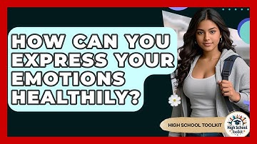 How Can You Express Your Emotions Healthily? - High School Toolkit