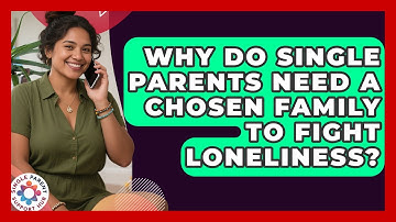 Why Do Single Parents Need A Chosen Family To Fight Loneliness? - Single Parent Support Hub