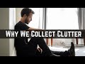 7 Reasons We Collect Clutter | Minimalism