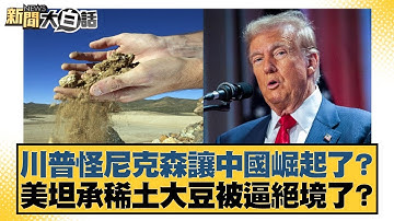川普怪尼克森讓中國崛起了？美坦承稀土大豆被逼絕境了？【#新聞大白話】20251019-4｜#謝寒冰 #李大中 #張延廷