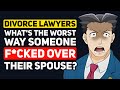 Divorce lawyers, What&#39;s the WORST WAY You&#39;ve seen someone SCREW OVER their Spouse? - Reddit Podcast