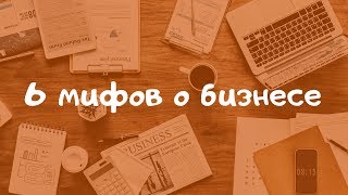 6 мифов о бизнесе и предпринимательстве