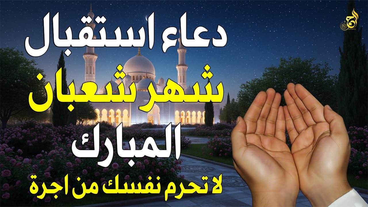 دعاء لاستقبال شهر شعبان المبارك , دعاء يفتح لك كل الأبواب المغلقة بإذن الله .. لا تضيع أجره !