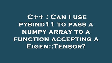 C++ : Can I use pybind11 to pass a numpy array to a function accepting a Eigen::Tensor?