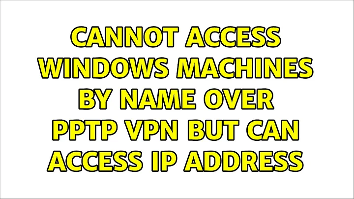 Cannot access Windows machines by Name over PPTP VPN but can access ip address (3 Solutions!!)