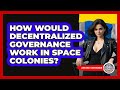 How Would Decentralized Governance Work In Space Colonies? - Learn About Libertarianism