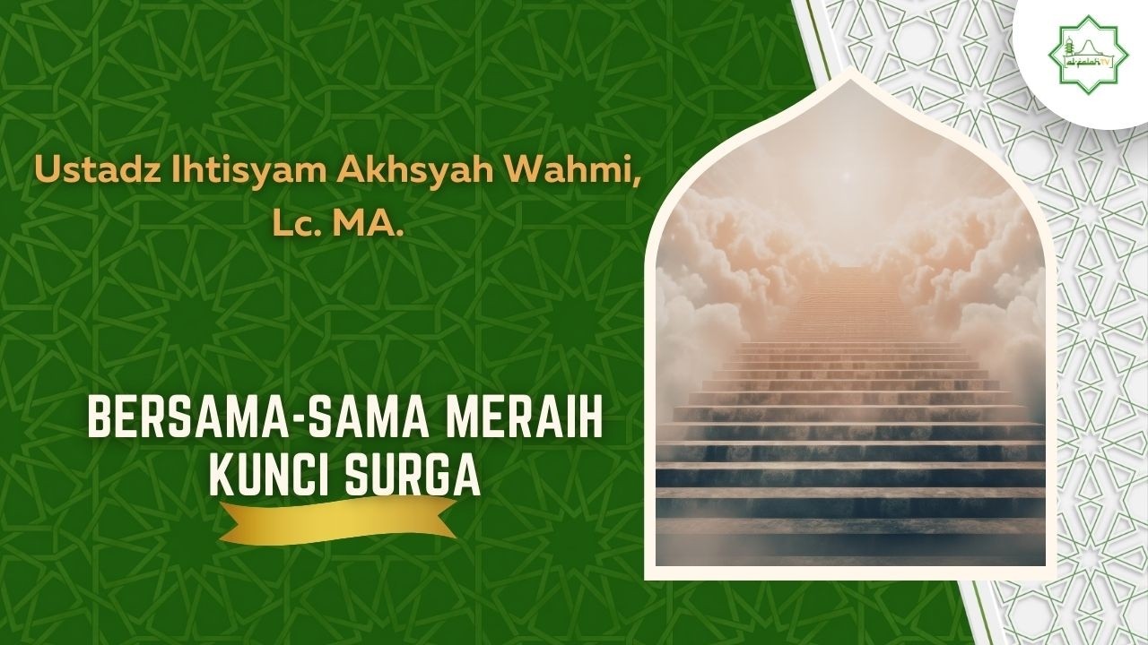 Bersama-sama Meraih Kunci Surga - Ustadz Ihtisyam Akhsyah Wahmi, Lc. MA.