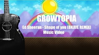 Ed Sheeran - Shape of you (BKAYE REMIX) | Growtopia
