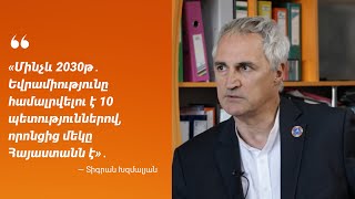 «Մինչև 2030թ․ ԵՄ-ն համալրվելու է 10 պետություններով, որոնցից մեկը Հայաստանն է»․ Տիգրան Խզմալյան