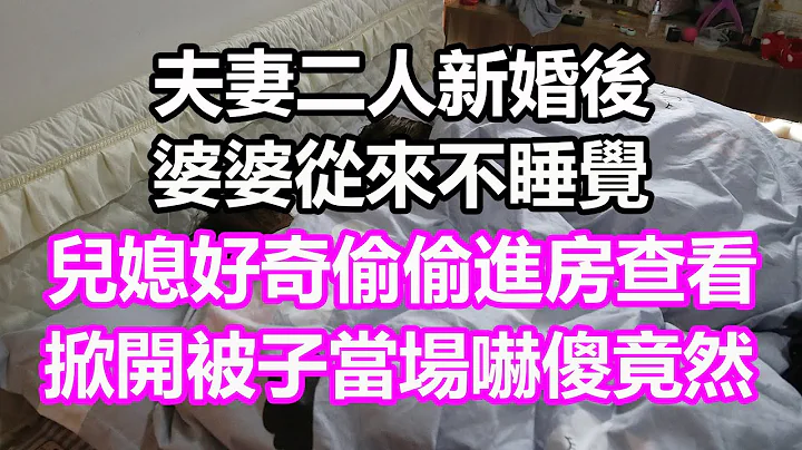 夫妻二人新婚後，婆婆從來不睡覺，兒媳好奇偷偷進房查看，掀開被子當場嚇傻，竟然...#淺談人生#民間故事#為人處世#生活經驗#情感故事#養老#花開富貴#深夜淺讀#幸福人生#中年#老年 - 天天要聞