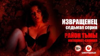 ИЗВРАЩЕНЕЦ. Серия #7 | Район тьмы. Интернет-сериал. 4К