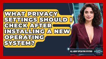 What Privacy Settings Should I Check After Installing a New Operating System?