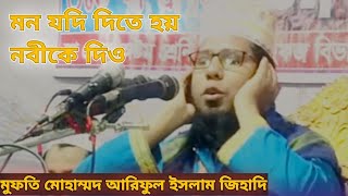 মন যদি দিতে হয় নবীকে দিও।মুফতি মোহাম্মদ আরিফুল ইসলাম জিহাদি