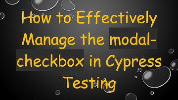 How to Effectively Manage the modal-checkbox in Cypress Testing