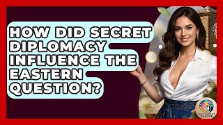 How Did Secret Diplomacy Influence The Eastern Question? - TalkingSoutheastEurope