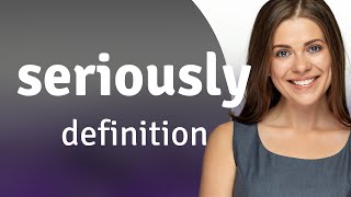 Seriously • what is SERIOUSLY definition