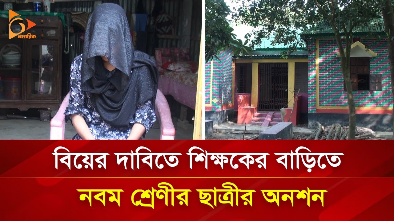 বিয়ের দাবিতে শিক্ষকের বাড়িতে নবম শ্রেণীর ছাত্রীর অনশন | Nagorik TV Special