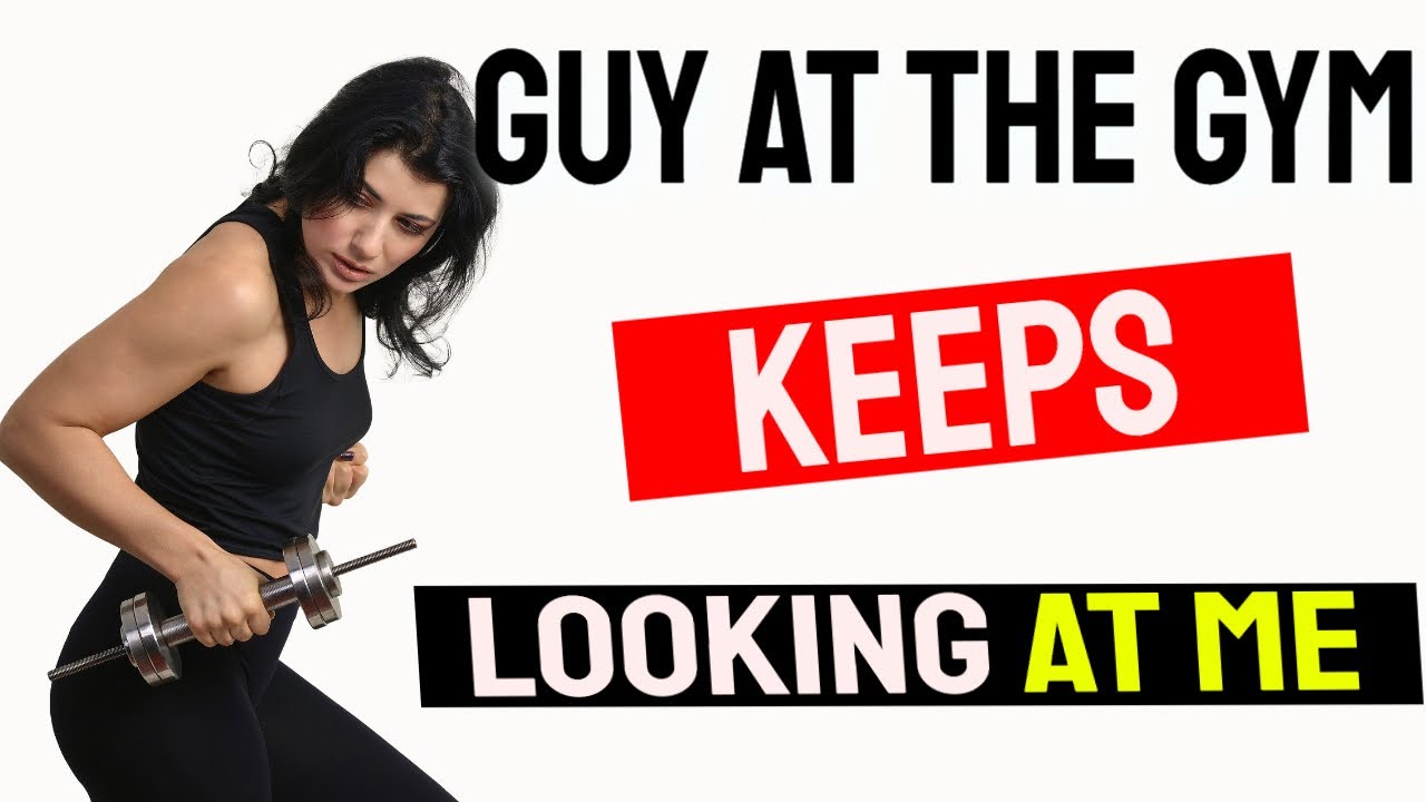 GUY AT THE GYM Keeps Looking At Me What To Do When A Man Keeps