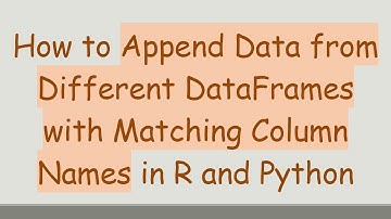 How to Append Data from Different DataFrames with Matching Column Names in R and Python